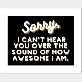 SORRY, I can't hear you over the sound of how awesome I am. Posters and Art